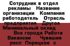 Сотрудник в отдел рекламы › Название организации ­ Компания-работодатель › Отрасль предприятия ­ Другое › Минимальный оклад ­ 27 000 - Все города Работа » Вакансии   . Чувашия респ.,Порецкое. с.